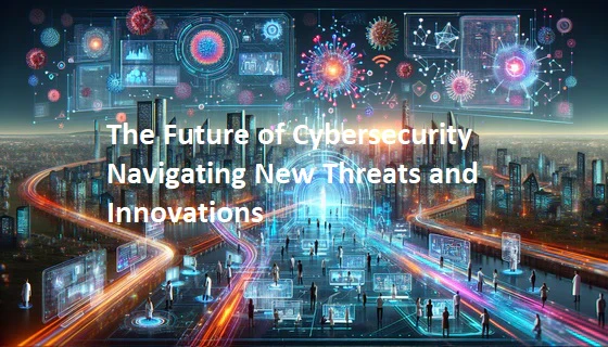 The Future of Cybersecurity: Navigating New Threats and Innovations